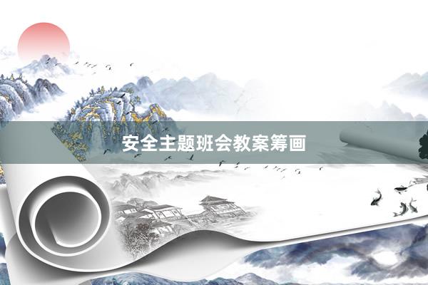 安全主题班会教案筹画
