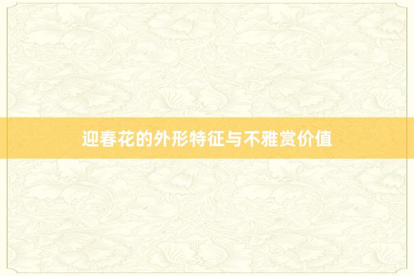 迎春花的外形特征与不雅赏价值