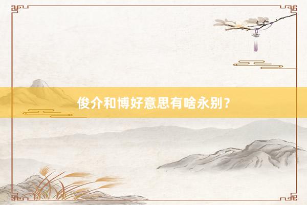 俊介和博好意思有啥永别？